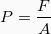 \[ P = \frac{F}{A} \]