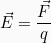 \[\vec{E}=\frac{\vec{F}}{q}\]