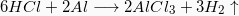 \[ 6 HCl + 2 Al \longrightarrow 2AlCl_{3} + 3H_{2}\uparrow \]