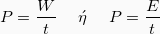 \[ P = \frac{W}{t} \hspace{5mm}\acute{\eta} \hspace{5mm} P=\frac{E}{t}\]