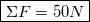 \[\boxed{ΣF = 50N}\]