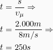 \begin{align*} t &= \frac{s}{&upsilon;_&mu;} \Rightarrow\\ t &= \frac{2.000m}{8m/s} \Rightarrow\\ t &= 250s\\ \end{align*}