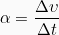 \[\alpha = \frac{\Delta \upsilon}{\Delta t}\]