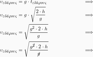 \begin{align*} υ_{εδ\acute{a}φους} &= g\cdot t_{εδ\acute{a}φους} &\Longrightarrow\\ υ_{εδ\acute{a}φους} &= g\cdot \sqrt{\frac{2\cdot h}{g}}& \Longrightarrow\\ υ_{εδ\acute{a}φους} &= \sqrt{\frac{g^2\cdot 2\cdot h}{g}}& \Longrightarrow\\ υ_{εδ\acute{a}φους} &= \sqrt{\frac{ g^{\cancel{2}} \cdot 2  \cdot h  }{\cancel{g}}} &\Longrightarrow\\ \end{align*}