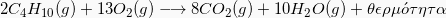 \[  2 C_4H_{10} (g) + 13 O_2(g) \longrightarrow 8 CO_2(g) + 10H_2O(g) + \theta\epsilon\rho\mu \acute{o} \tau\eta\tau\alpha\]